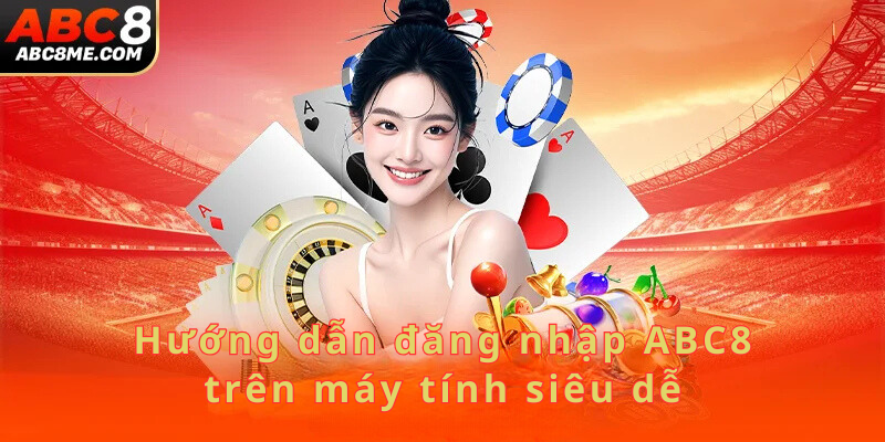 Đăng Nhập ABC8 Hướng dẫn đăng nhập ABC8 trên máy tính siêu dễ