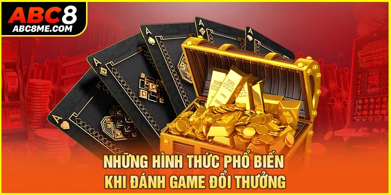 Game Bài Đổi Thưởng ABC8 - Tham Gia Săn Tiền Thưởng Hấp Dẫn Những hình thức phổ biến khi đánh game đổi thưởng