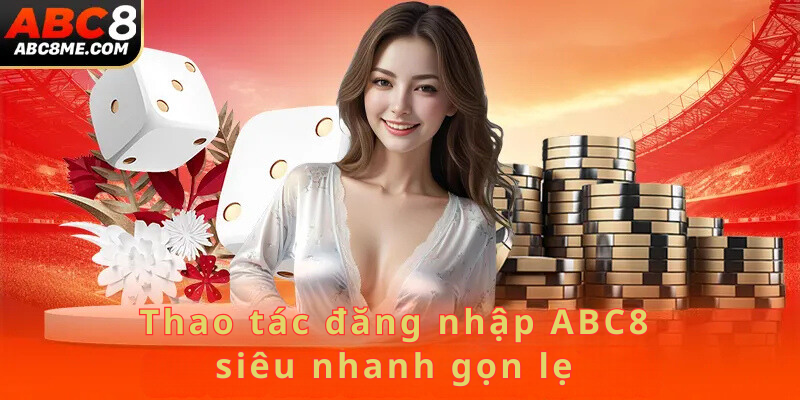 Đăng Nhập ABC8 Thao tác đăng nhập ABC8 siêu nhanh gọn lẹ