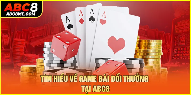 Game Bài Đổi Thưởng ABC8 - Tham Gia Săn Tiền Thưởng Hấp Dẫn Tìm hiểu về game bài đổi thưởng tại ABC8
